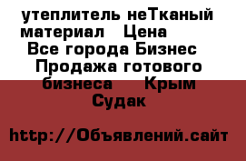 утеплитель неТканый материал › Цена ­ 100 - Все города Бизнес » Продажа готового бизнеса   . Крым,Судак